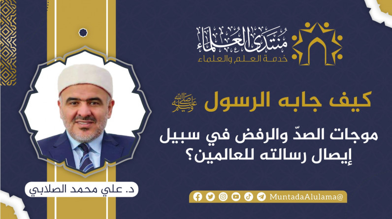 علي الصلابي يكتب: كيف جابه الرسول محمد ﷺ موجات الصدّ والرفض في سبيل إيصال رسالته للعالمين؟